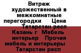 Витраж художественный в межкомнатные перегородки.  › Цена ­ 23 000 - Татарстан респ., Казань г. Мебель, интерьер » Прочая мебель и интерьеры   . Татарстан респ.